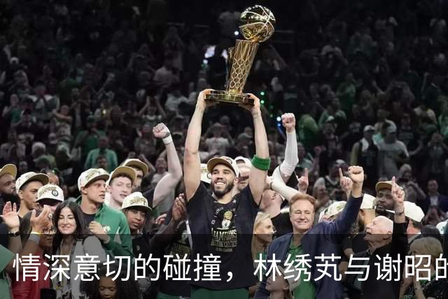 情深意切的碰撞，林绣芄与谢昭的纠葛
