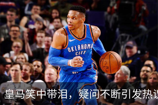 皇马笑中带泪，疑问不断引发热议！